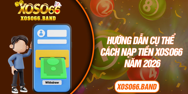 Hướng dẫn cụ thể cách nạp tiền Xoso66 năm 2026