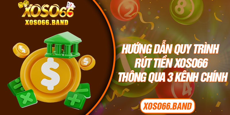Hướng dẫn quy trình rút tiền Xoso66 thông qua 3 kênh chính