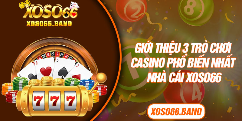Giới thiệu 3 trò chơi casino phổ biến nhất nhà cái Xoso66