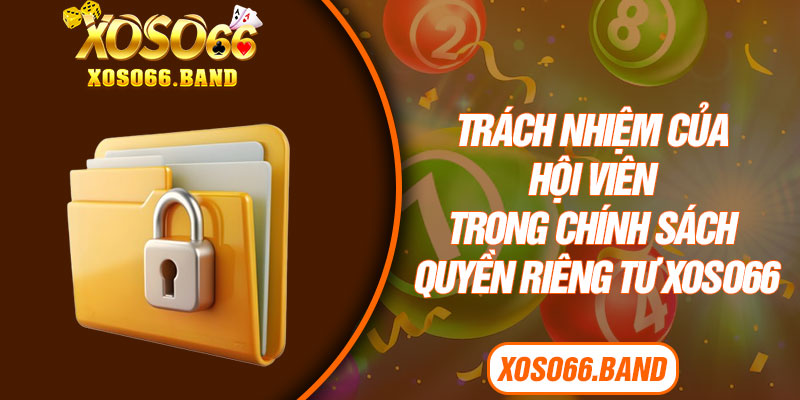 Trách nhiệm của hội viên trong chính sách quyền riêng tư Xoso66
